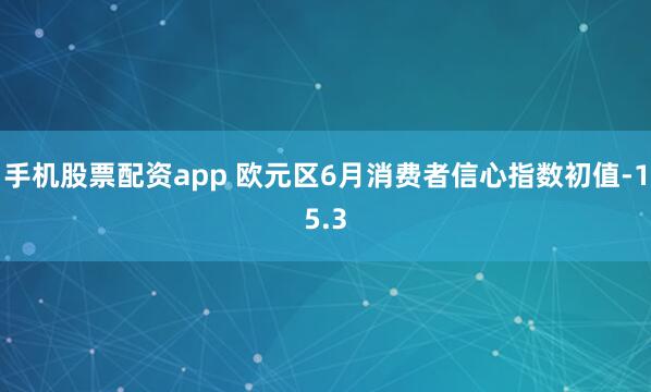 手机股票配资app 欧元区6月消费者信心指数初值-15.3