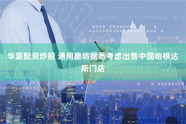 华夏配资炒股 通用磨坊据悉考虑出售中国哈根达斯门店