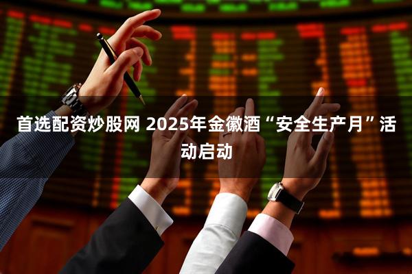 首选配资炒股网 2025年金徽酒“安全生产月”活动启动