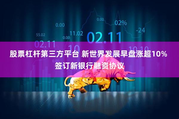 股票杠杆第三方平台 新世界发展早盘涨超10% 签订新银行融资协议