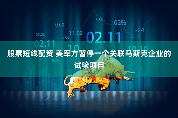 股票短线配资 美军方暂停一个关联马斯克企业的试验项目