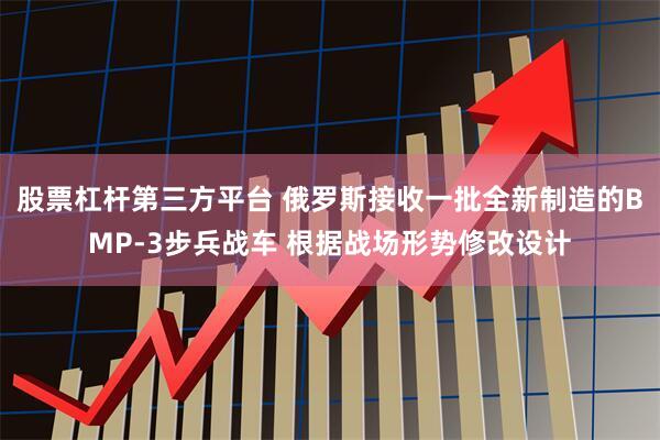 股票杠杆第三方平台 俄罗斯接收一批全新制造的BMP-3步兵战车 根据战场形势修改设计