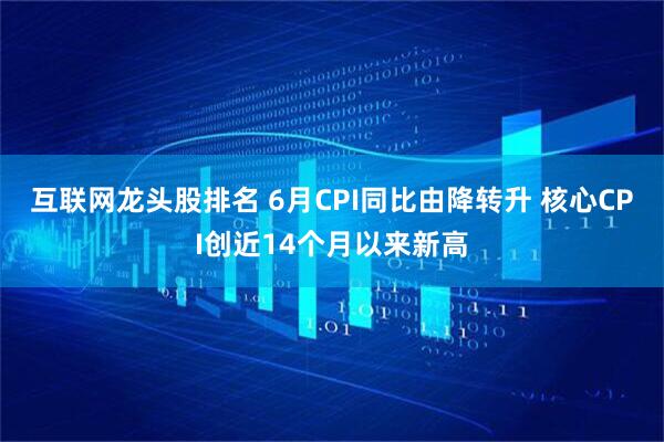 互联网龙头股排名 6月CPI同比由降转升 核心CPI创近14个月以来新高