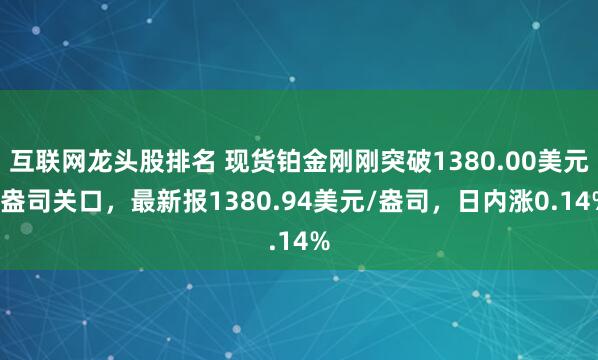 互联网龙头股排名 现货铂金刚刚突破1380.00美元/盎司关口，最新报1380.94美元/盎司，日内涨0.14%