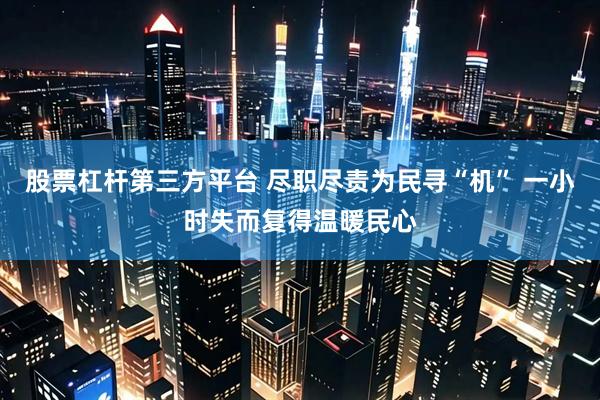 股票杠杆第三方平台 尽职尽责为民寻“机” 一小时失而复得温暖民心