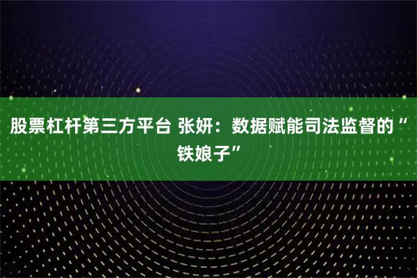股票杠杆第三方平台 张妍：数据赋能司法监督的“铁娘子”