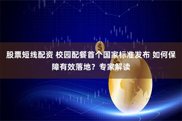 股票短线配资 校园配餐首个国家标准发布 如何保障有效落地？专家解读