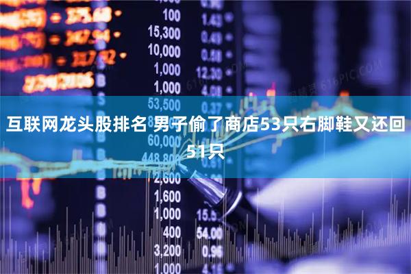 互联网龙头股排名 男子偷了商店53只右脚鞋又还回51只