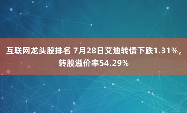 互联网龙头股排名 7月28日艾迪转债下跌1.31%，转股溢价率54.29%