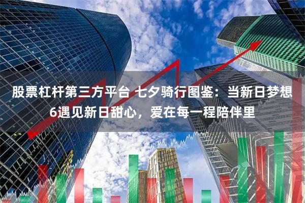 股票杠杆第三方平台 七夕骑行图鉴：当新日梦想6遇见新日甜心，爱在每一程陪伴里