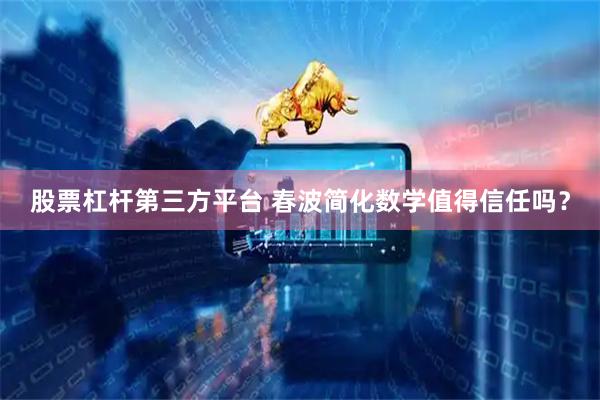 股票杠杆第三方平台 春波简化数学值得信任吗？