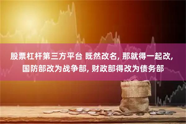 股票杠杆第三方平台 既然改名, 那就得一起改, 国防部改为战争部, 财政部得改为债务部