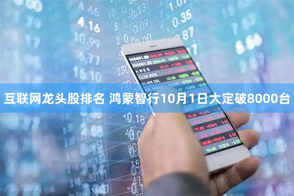 互联网龙头股排名 鸿蒙智行10月1日大定破8000台