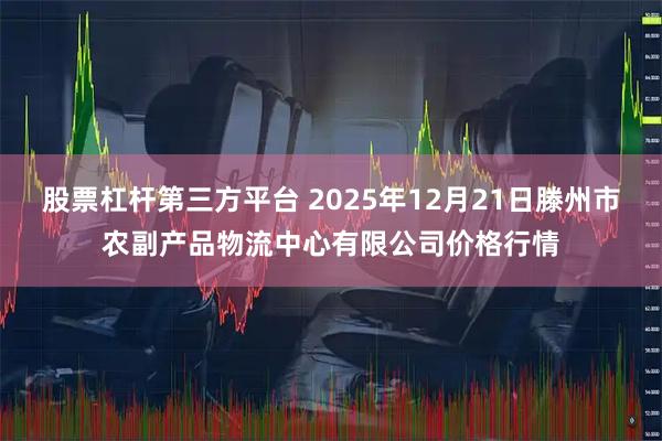 股票杠杆第三方平台 2025年12月21日滕州市农副产品物流中心有限公司价格行情