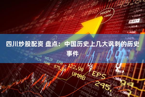 四川炒股配资 盘点：中国历史上几大讽刺的历史事件